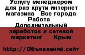 Услугу менеджером для раз крути интернет-магазина - Все города Работа » Дополнительный заработок и сетевой маркетинг   . Крым